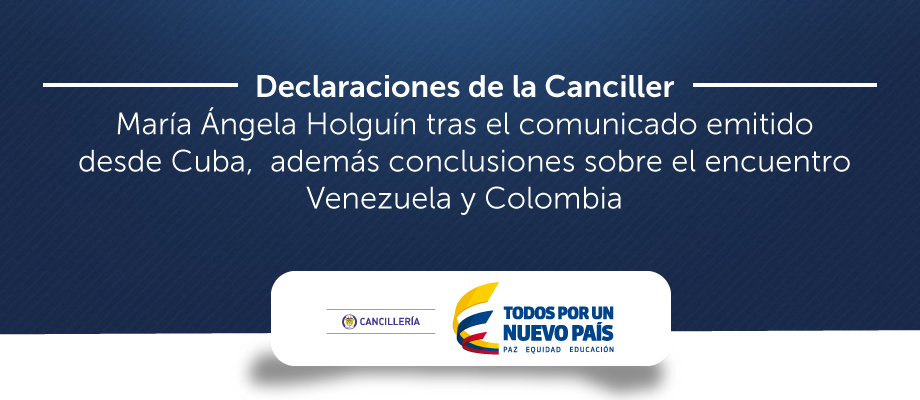 Declaraciones de la Canciller María Ángela Holguín tras el comunicado emitido desde Cuba, además conclusiones sobre el encuentro Venezuela y Colombia