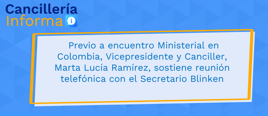 Previo a encuentro Ministerial en Colombia, Vicepresidente y Canciller, Marta Lucía Ramírez, sostiene reunión telefónica con el Secretario Blinken