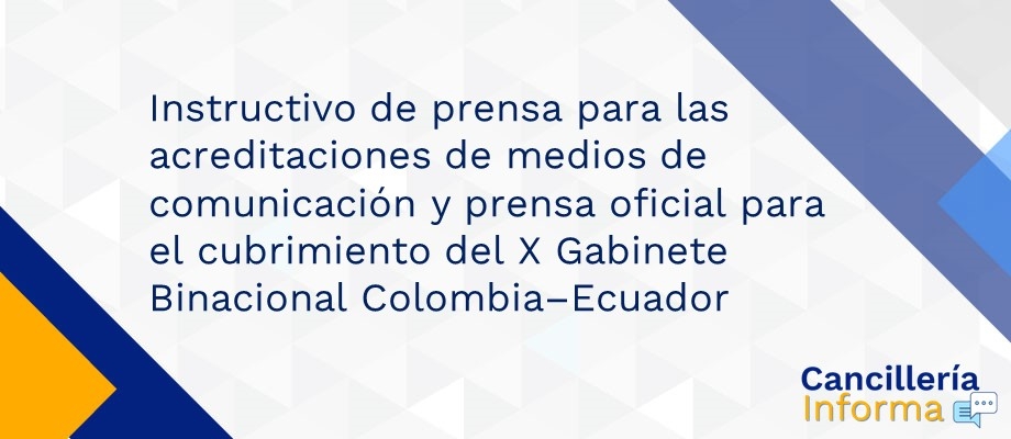 Instructivo de prensa para las acreditaciones de medios de comunicación y prensa oficial para el cubrimiento del X Gabinete Binacional Colombia–Ecuador