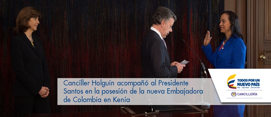 Canciller Holguín acompañó al Presidente Santos en la posesión de la nueva Embajadora de Colombia en Kenia