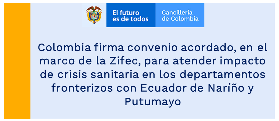 Colombia firma convenio acordado, en el marco de la Zifec, para atender impacto de crisis sanitaria en los departamentos fronterizos con Ecuador de Naríño y Putumayo