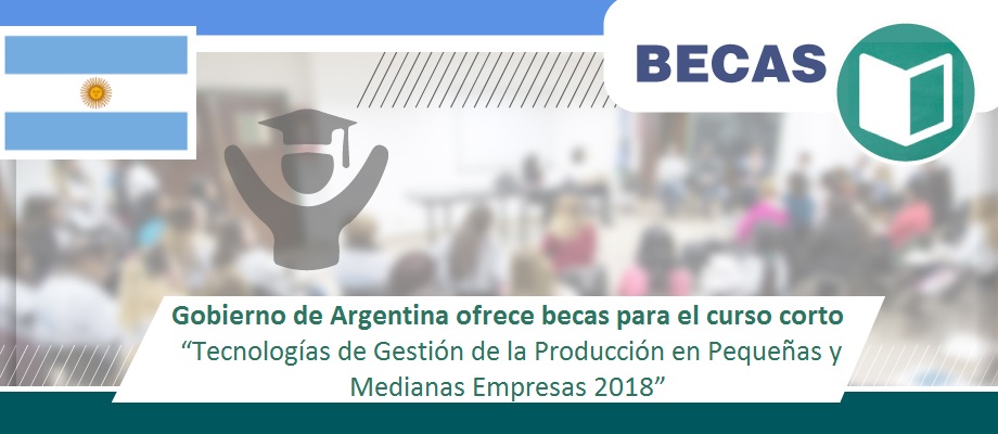 El Gobierno de Argentina ofrece becas para el curso corto sobre Tecnologías de Gestión de la Producción en Pequeñas y Medianas Empresas
