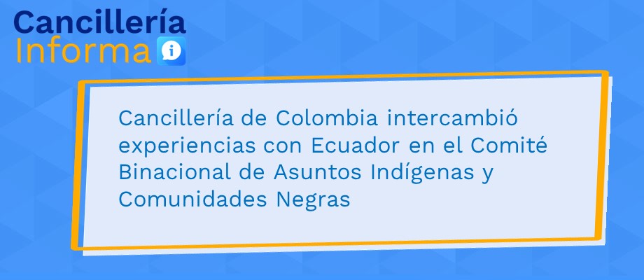 Cancillería de Colombia intercambió experiencias con Ecuador en el Comité Binacional de Asuntos Indígenas 