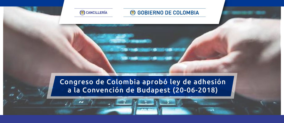 Congreso de Colombia aprobó ley de adhesión a la Convención de Budapest (20-06-2018). La propuesta del Gobierno pasó los cuatro debates y entrará a sanción presidencial