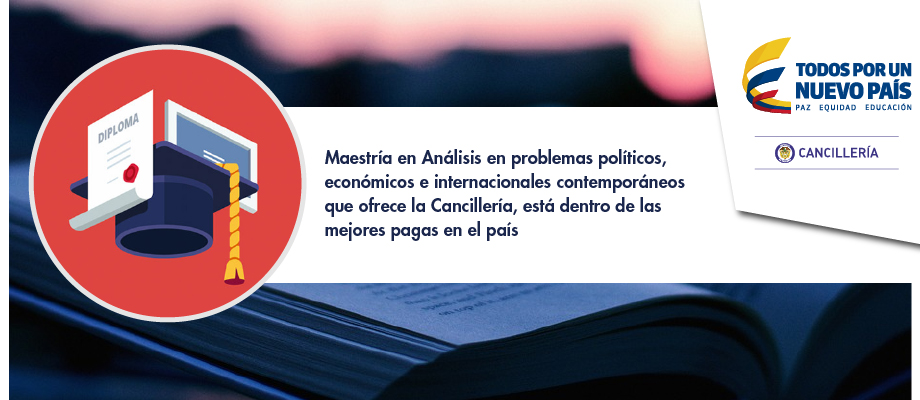 Maestría en Análisis en problemas políticos, económicos e internacionales contemporáneos que ofrece la Cancillería, está dentro de las mejores pagas en el país
