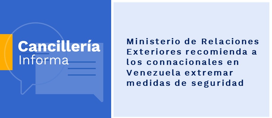 Ministerio de Relaciones Exteriores recomienda a los connacionales en Venezuela extremar medidas de seguridad Ministerio de Relaciones Exteriores recomienda a los connacionales en Venezuela extremar medidas