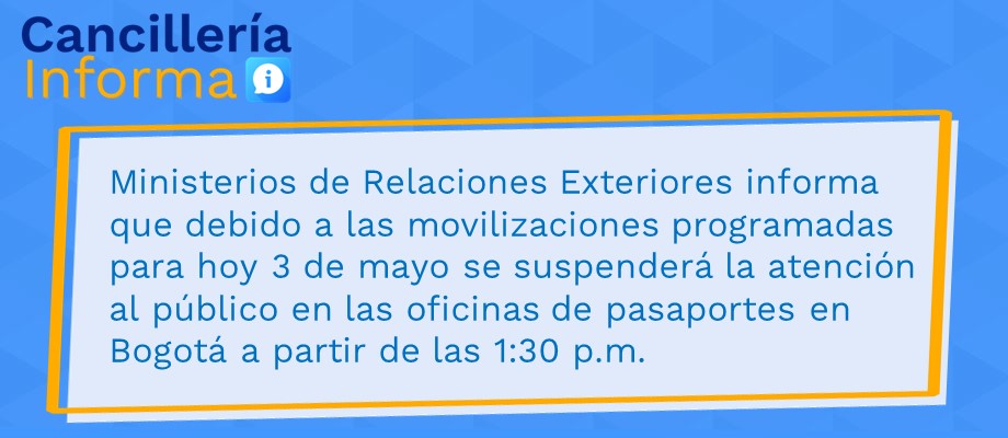 Ministerios de Relaciones Exteriores informa que debido a las movilizaciones programadas para hoy 3 de mayo se suspenderá la atención al público en las oficinas de pasaportes en Bogotá a partir de las 1:30 