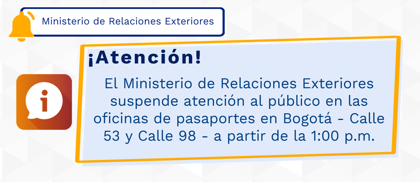 El Ministerio de Relaciones Exteriores suspende atención al público en las oficinas de pasaportes en Bogotá - Calle 53 y Calle 98 - a partir de la 1:00 p.m.  