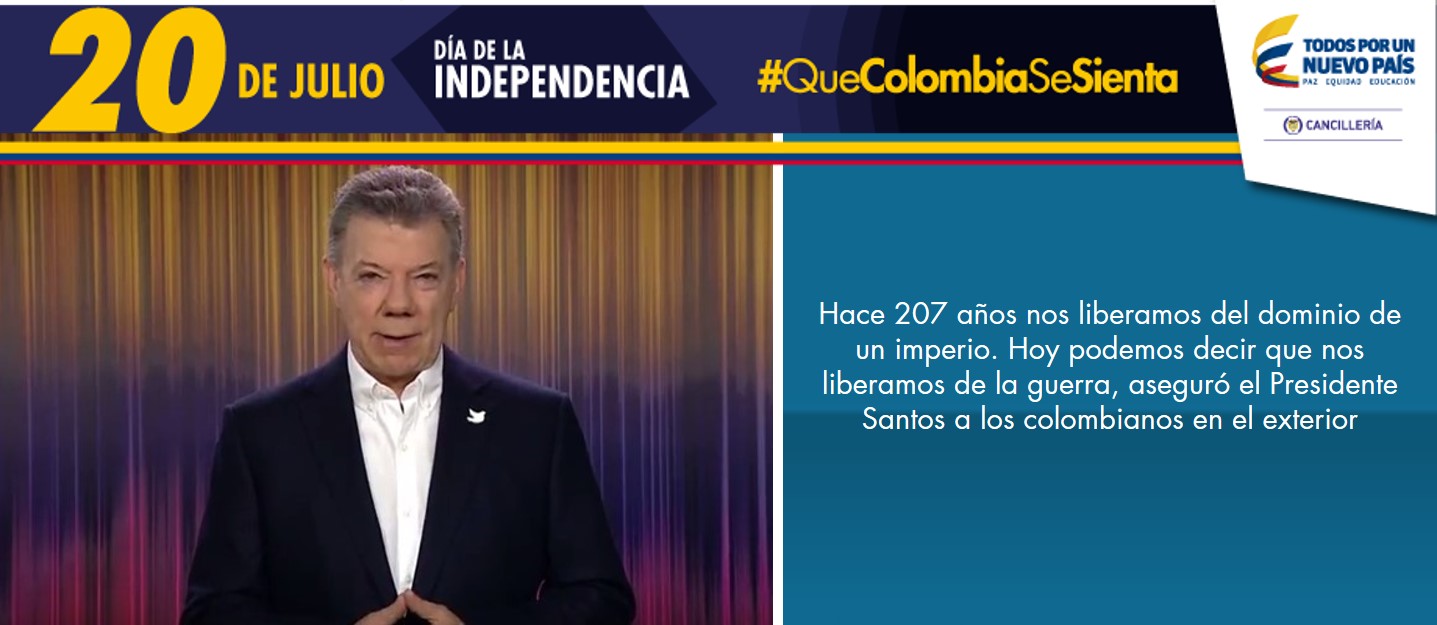 Hace 207 años nos liberamos del dominio de un imperio. Hoy podemos decir que nos liberamos de la guerra, aseguró el Presidente Santos a los colombianos en el exterior