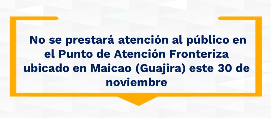  No se prestará atención al público en el Punto de Atención Fronteriza ubicado en Maicao (Guajira) este 30 de noviembre