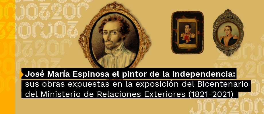 José María Espinosa el pintor de la Independencia: sus obras expuestas en la exposición del Bicentenario del Ministerio de Relaciones Exteriores (1821-2021)