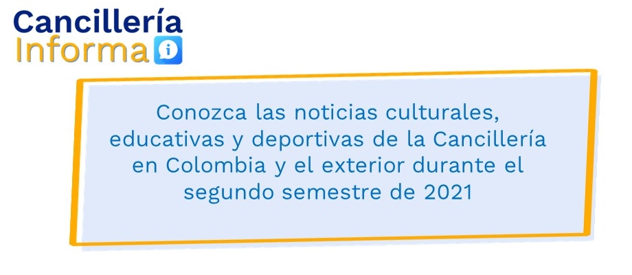 Noticias culturales, educativas y deportivas de la Cancillería en Colombia y el exterior durante el segundo semestre de 2021